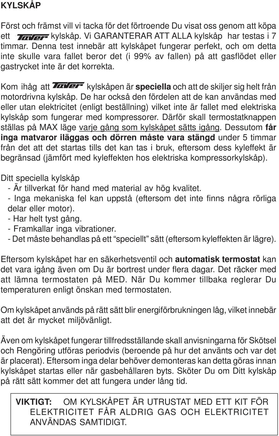 Kom ihåg att kylskåpen är speciella och att de skiljer sig helt från motordrivna kylskåp.