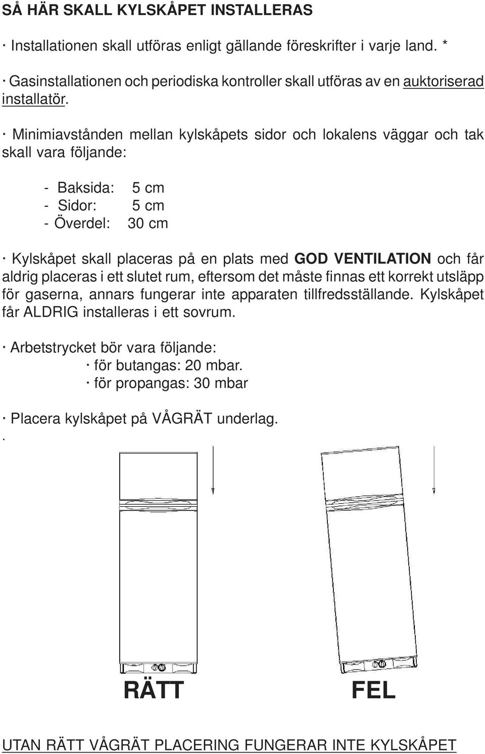 Minimiavstånden mellan kylskåpets sidor och lokalens väggar och tak skall vara följande: - Baksida: 5 cm - Sidor: 5 cm - Överdel: 30 cm Kylskåpet skall placeras på en plats med GOD