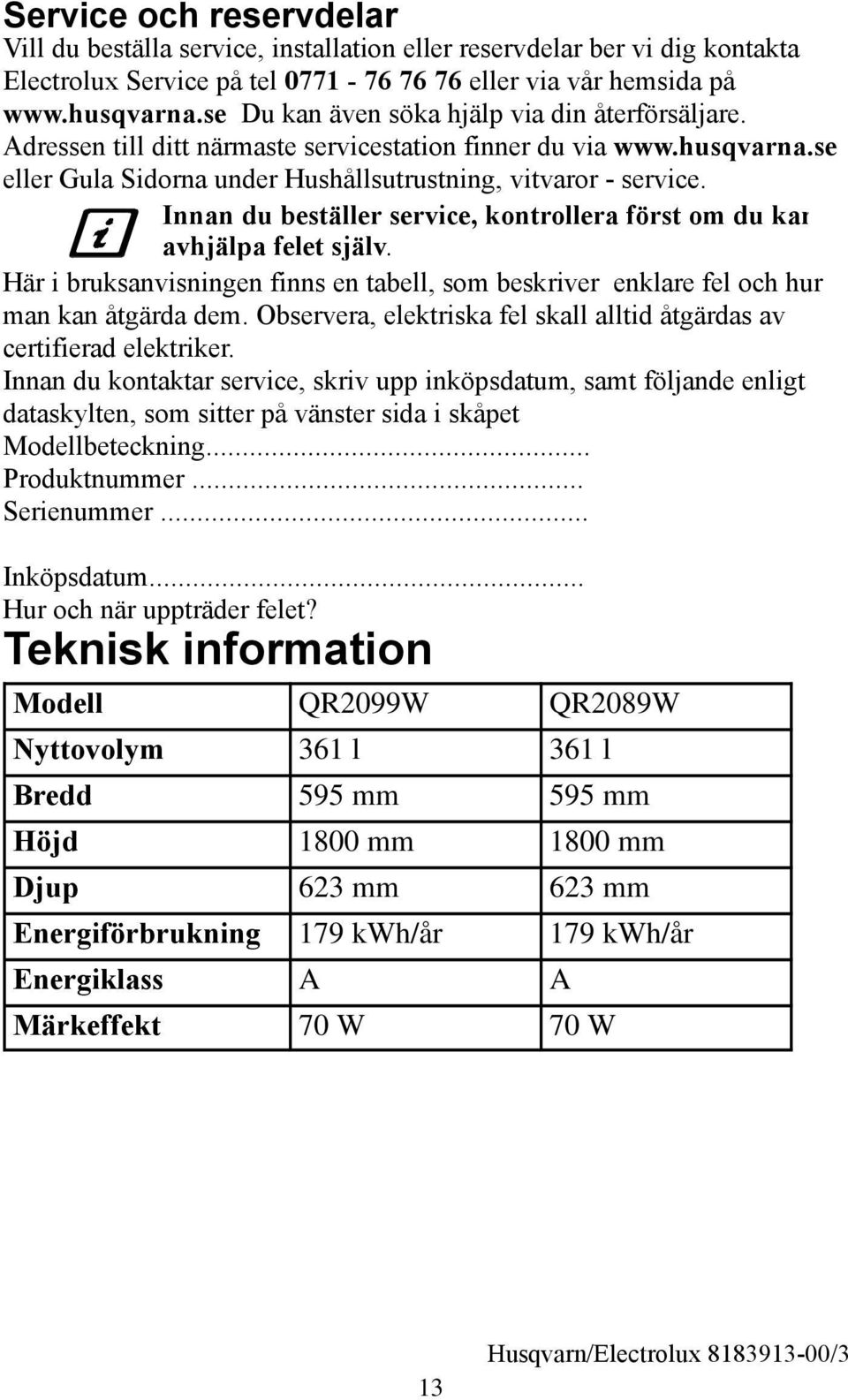 Innan du beställer service, kontrollera först om du kan avhjälpa felet själv. Här i bruksanvisningen finns en tabell, som beskriver enklare fel och hur man kan åtgärda dem.