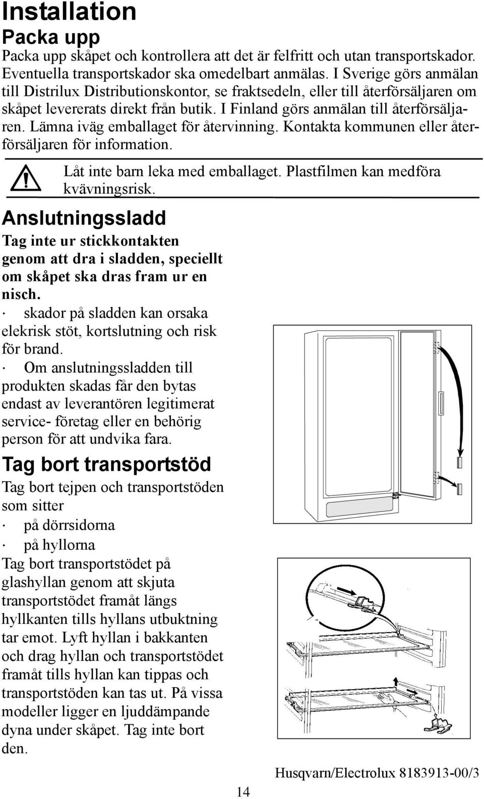 Lämna iväg emballaget för återvinning. Kontakta kommunen eller återförsäljaren för information. Låt inte barn leka med emballaget. Plastfilmen kan medföra kvävningsrisk.