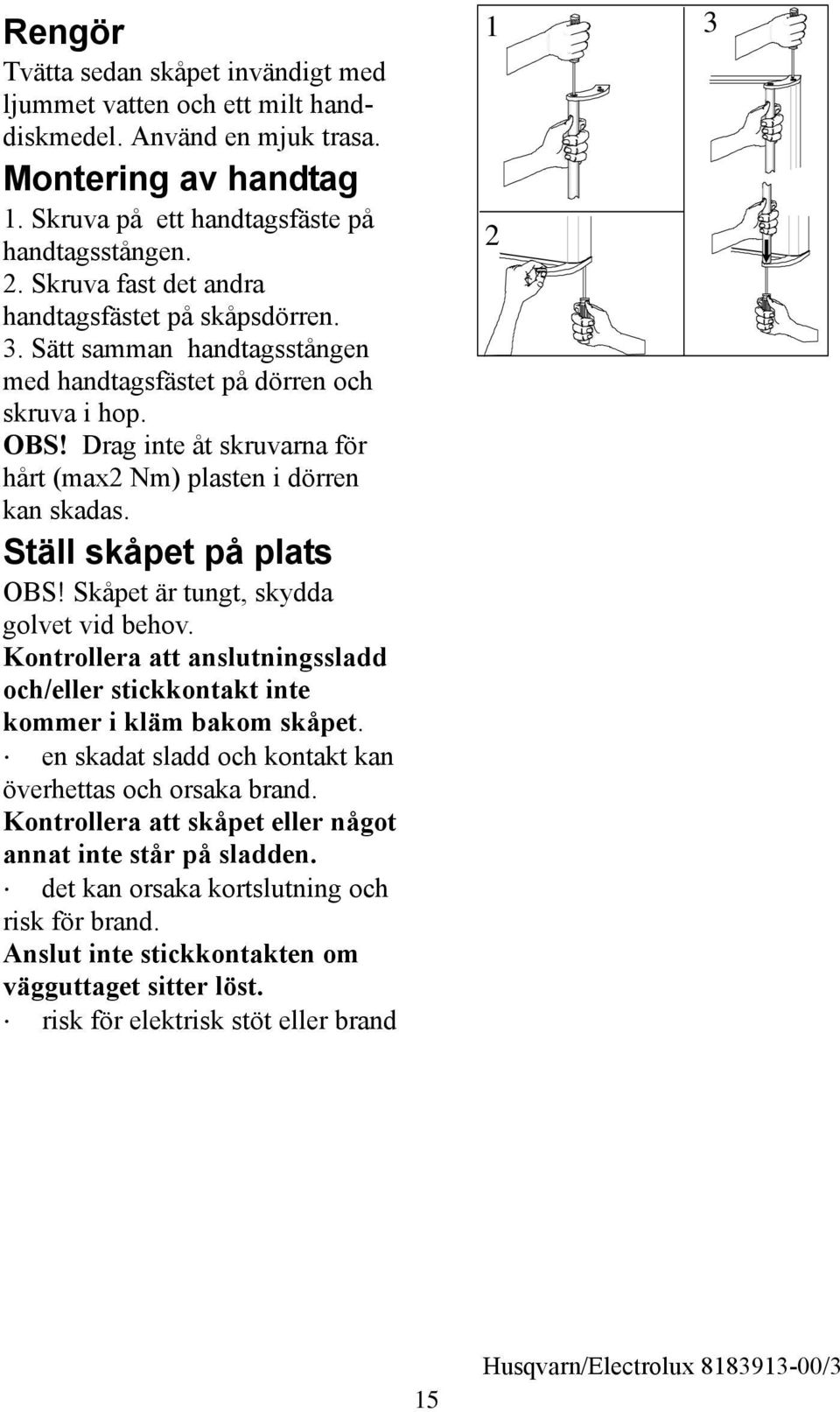 Drag inte åt skruvarna för hårt (max2 Nm) plasten i dörren kan skadas. Ställ skåpet på plats OBS! Skåpet är tungt, skydda golvet vid behov.