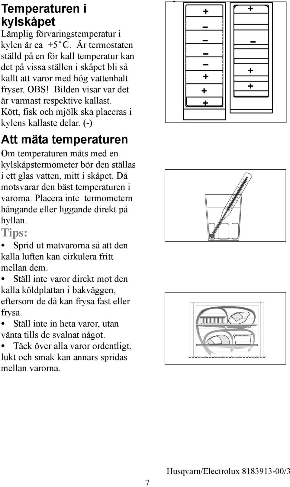 Kött, fisk och mjölk ska placeras i kylens kallaste delar. (-) Att mäta temperaturen Om temperaturen mäts med en kylskåpstermometer bör den ställas i ett glas vatten, mitt i skåpet.