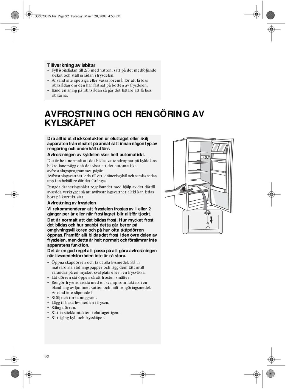 . AVFROSTNING OCH RENGÖRING AV KYLSKÅPET Dra alltid ut stickkontakten ur eluttaget eller skilj apparaten från elnätet på annat sätt innan någon typ av rengöring och underhåll utförs.