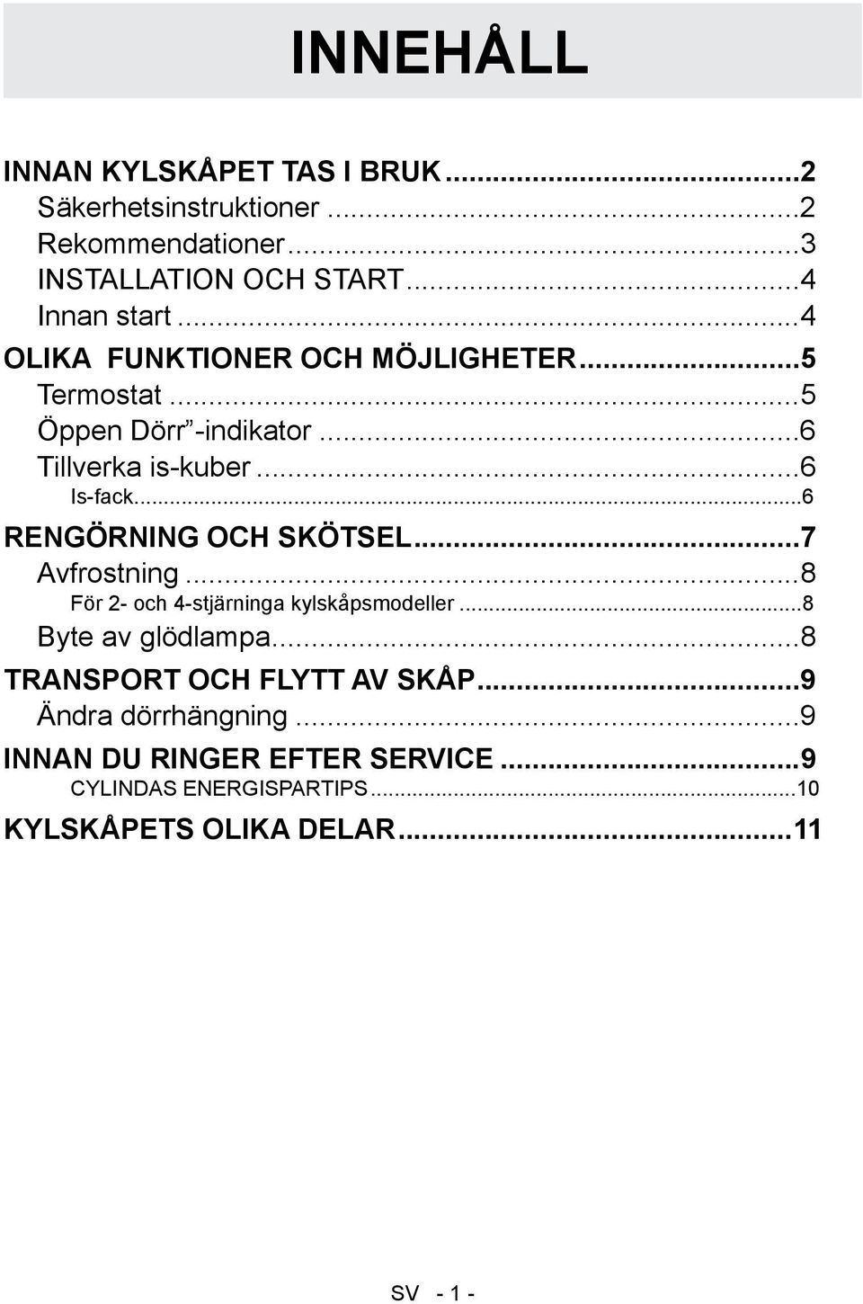 ..6 RENGÖRNING OCH SKÖTSEL...7 Avfrostning...8 För 2- och 4-stjärninga kylskåpsmodeller...8 Byte av glödlampa.