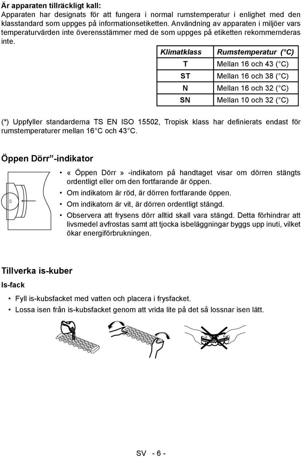 Klimatklass Rumstemperatur ( C) T Mellan 16 och 43 ( C) ST Mellan 16 och 38 ( C) N Mellan 16 och 32 ( C) SN Mellan 10 och 32 ( C) (*) Uppfyller standarderna TS EN ISO 15502, Tropisk klass har