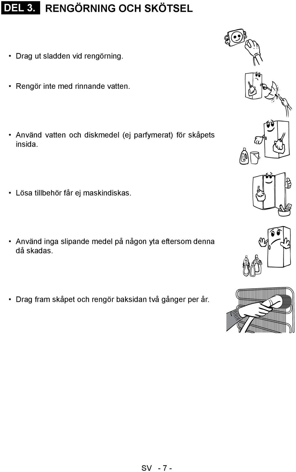 Använd vatten och diskmedel (ej parfymerat) för skåpets insida.