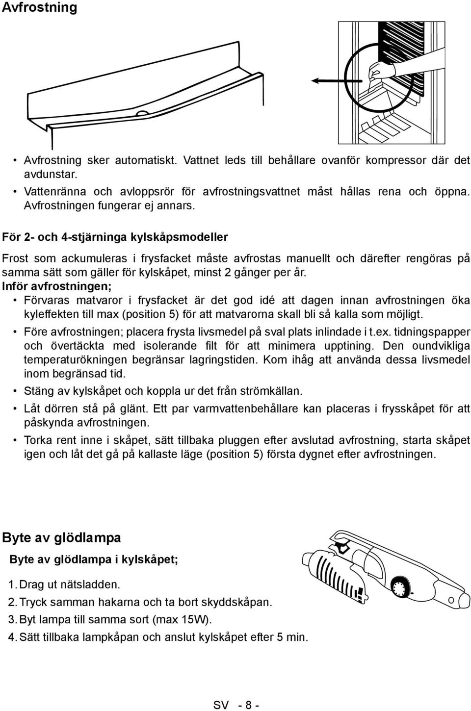 För 2- och 4-stjärninga kylskåpsmodeller Frost som ackumuleras i frysfacket måste avfrostas manuellt och därefter rengöras på samma sätt som gäller för kylskåpet, minst 2 gånger per år.