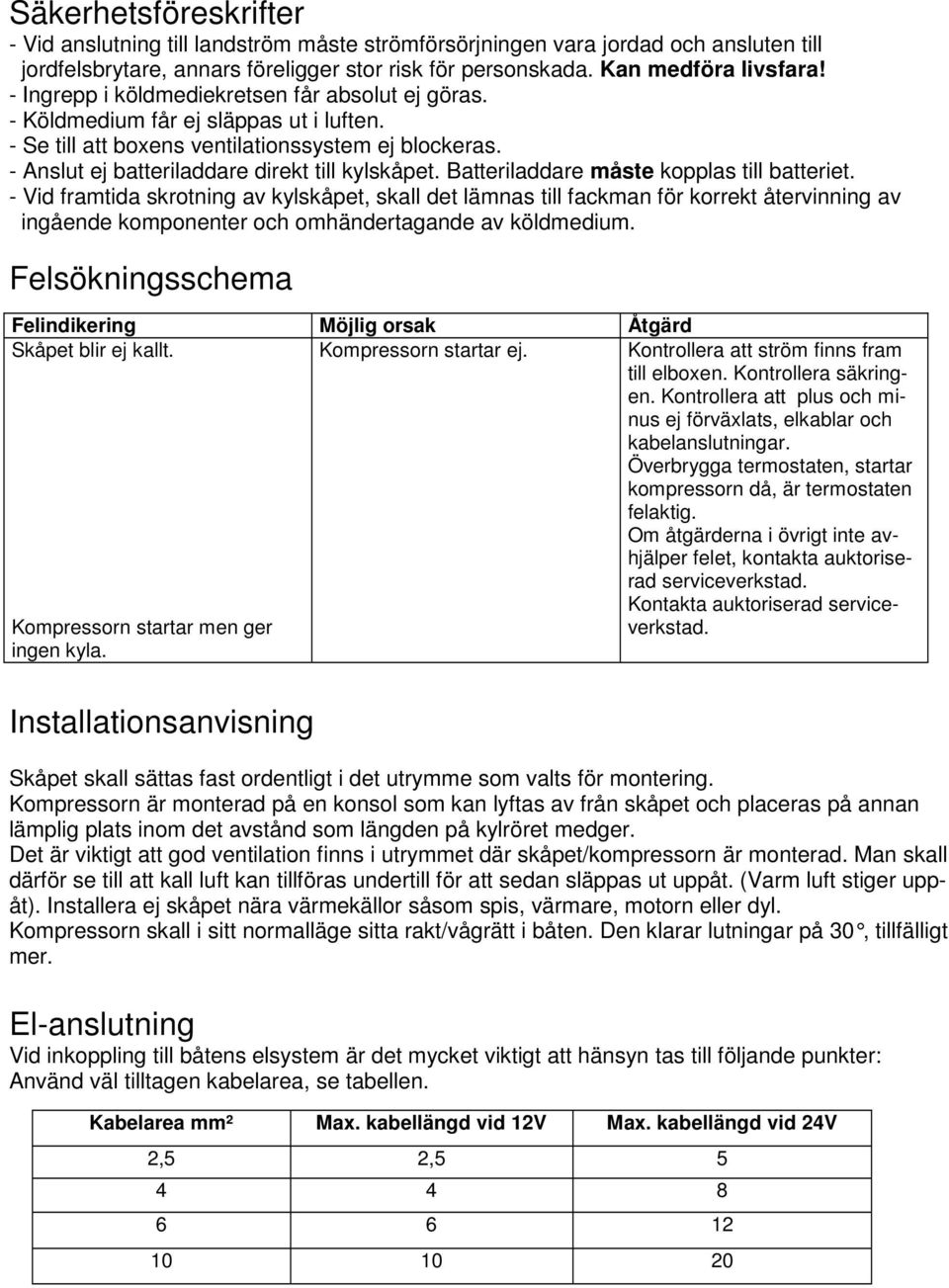 Batteriladdare måste kopplas till batteriet. - Vid framtida skrotning av kylskåpet, skall det lämnas till fackman för korrekt återvinning av ingående komponenter och omhändertagande av köldmedium.