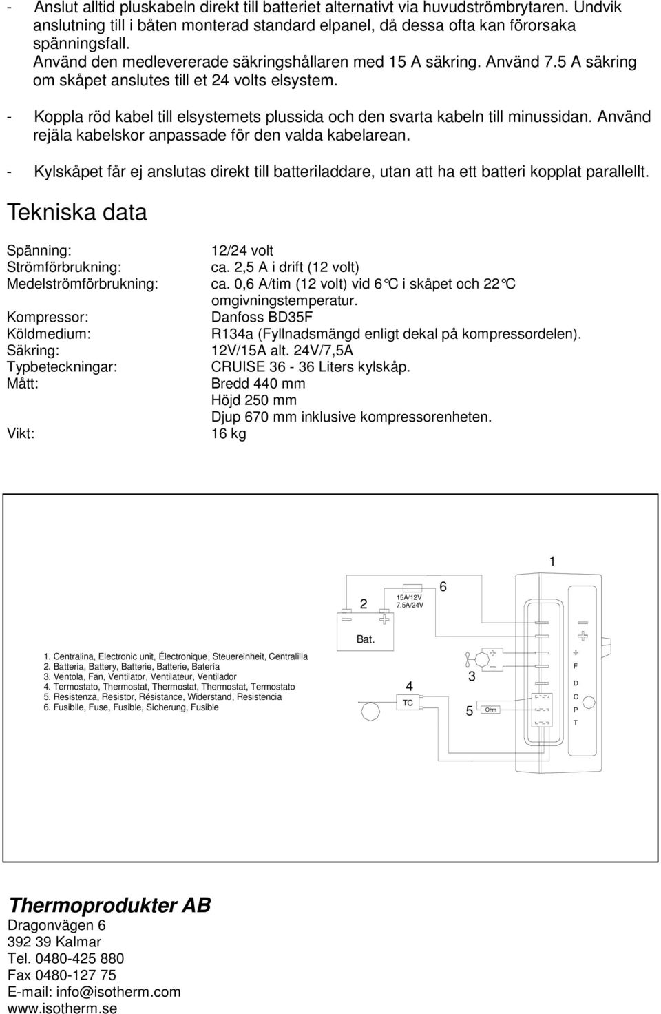 - Koppla röd kabel till elsystemets plussida och den svarta kabeln till minussidan. Använd rejäla kabelskor anpassade för den valda kabelarean.