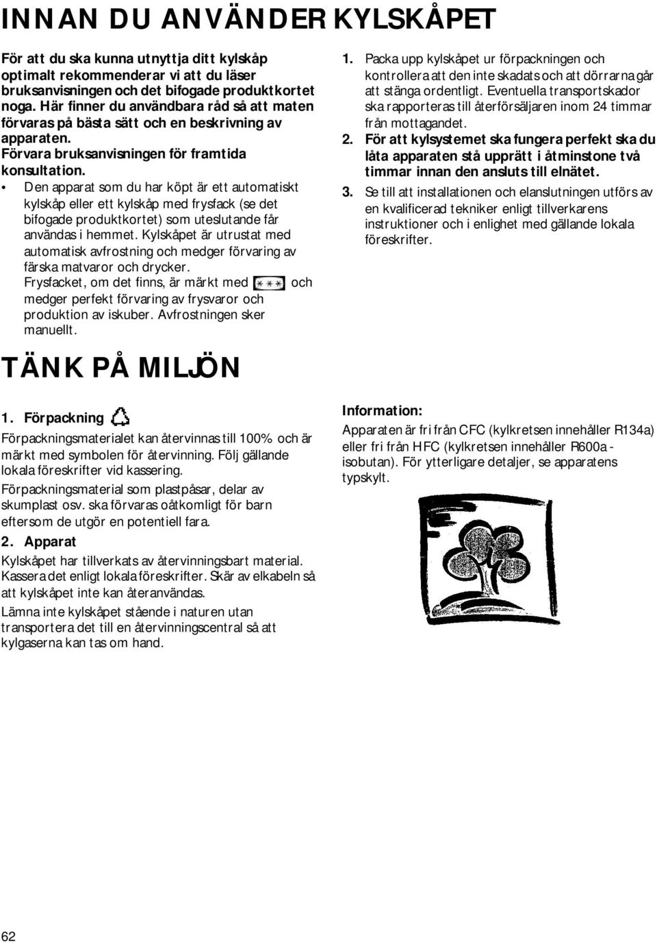 Den apparat som du har köpt är ett automatiskt kylskåp eller ett kylskåp med frysfack (se det bifogade produktkortet) som uteslutande får användas i hemmet.