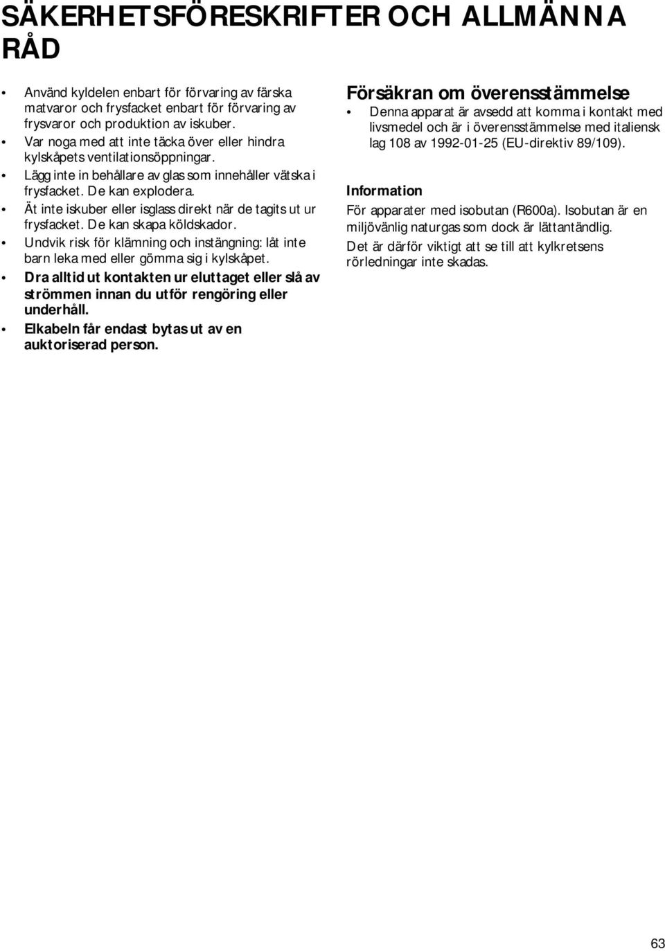 Ät inte iskuber eller isglass direkt när de tagits ut ur frysfacket. De kan skapa köldskador. Undvik risk för klämning och instängning: låt inte barn leka med eller gömma sig i kylskåpet.