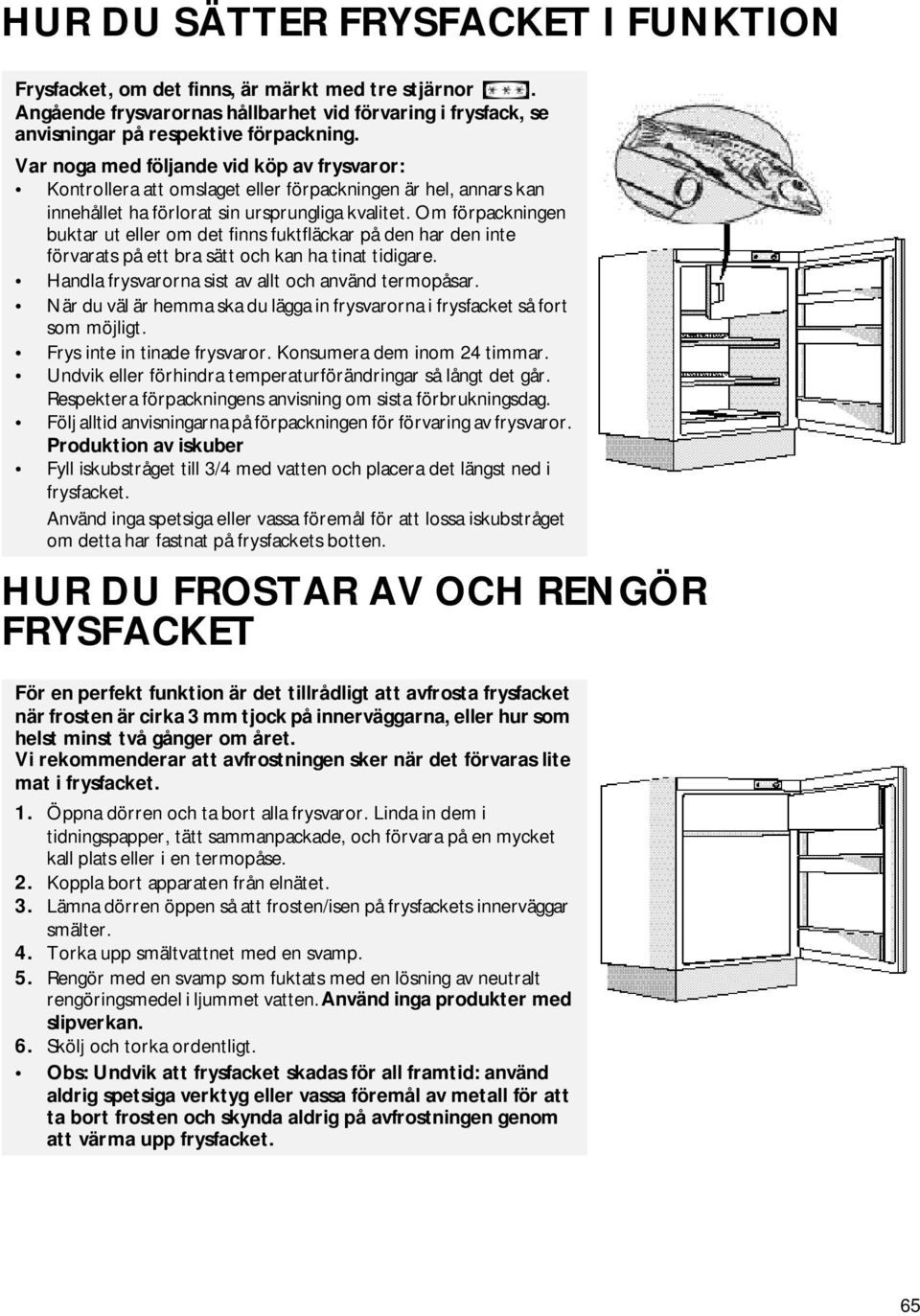 Om förpackningen buktar ut eller om det finns fuktfläckar på den har den inte förvarats på ett bra sätt och kan ha tinat tidigare. Handla frysvarorna sist av allt och använd termopåsar.