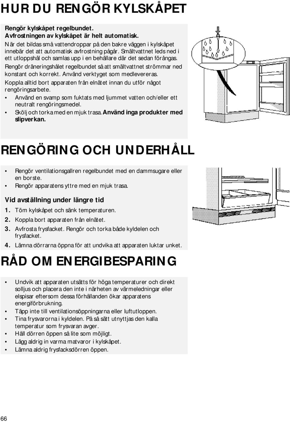 Smältvattnet leds ned i ett utloppshål och samlas upp i en behållare där det sedan förångas. Rengör dräneringshålet regelbundet så att smältvattnet strömmar ned konstant och korrekt.