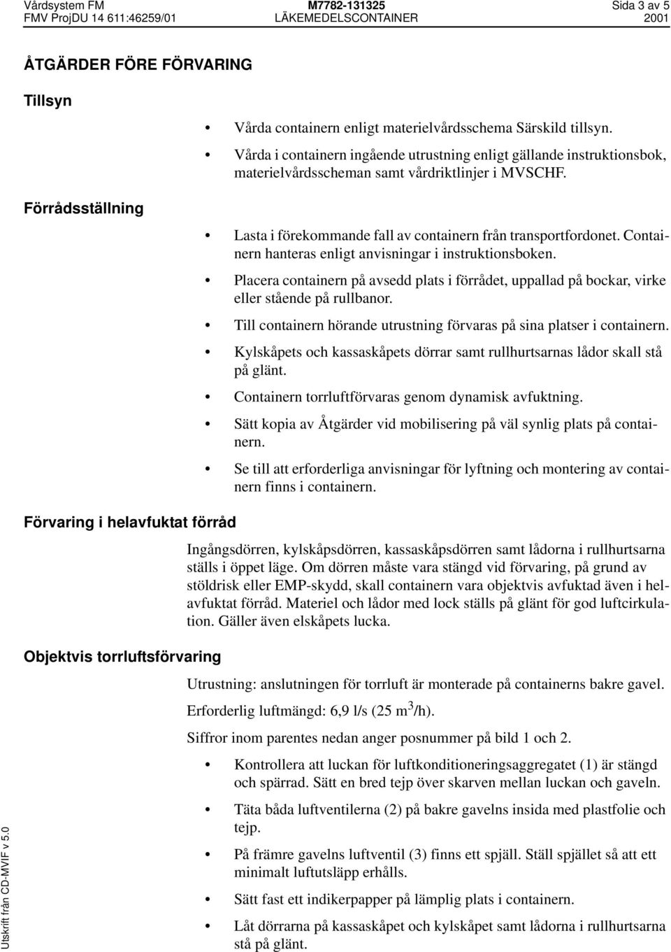 Containern hanteras enligt anvisningar i instruktionsboken. Placera containern på avsedd plats i förrådet, uppallad på bockar, virke eller stående på rullbanor.