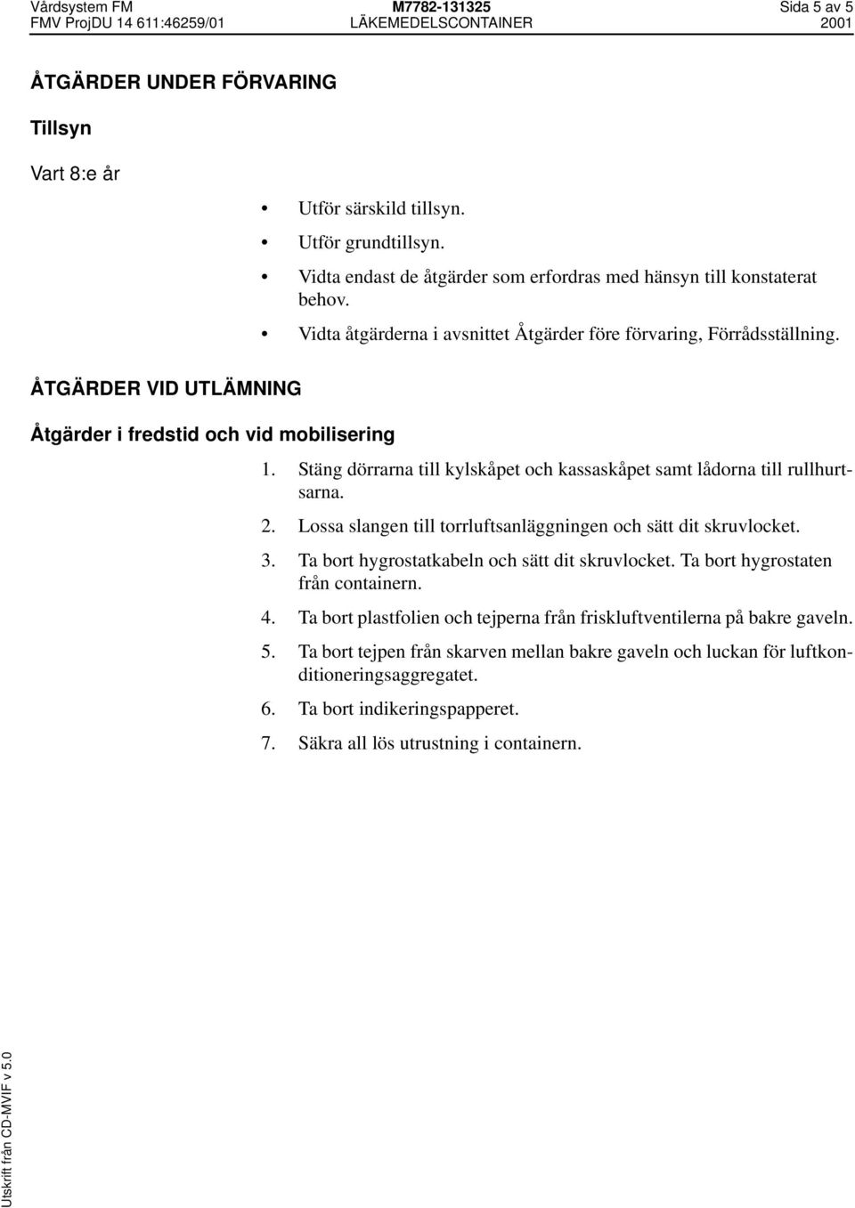 ÅTGÄRDER VID UTLÄMNING Åtgärder i fredstid och vid mobilisering 1. Stäng dörrarna till kylskåpet och kassaskåpet samt lådorna till rullhurtsarna. 2.