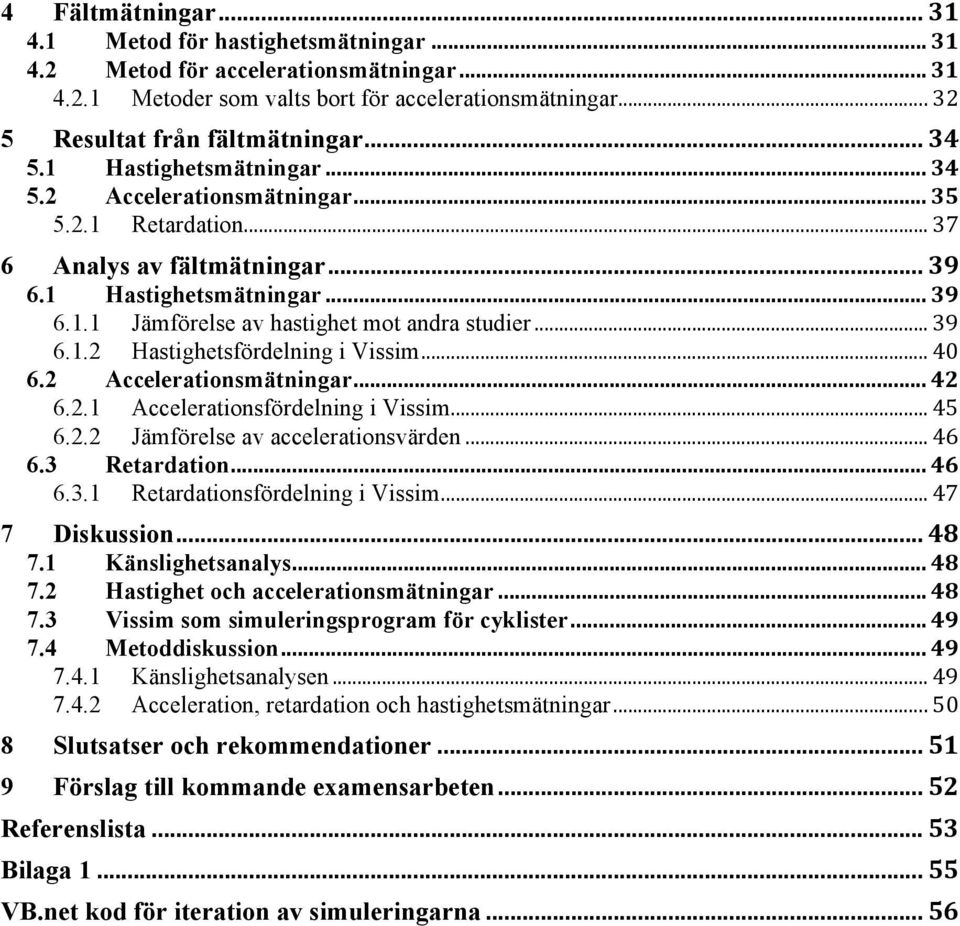 2 Accelerationsmätningar 6.2.1 Accelerationsfördelning i Vissim 6.2.2 Jämförelse av accelerationsvärden 6.3 Retardation 6.3.1 Retardationsfördelning i Vissim 7 8 9 Diskussion 7.1 Känslighetsanalys 7.