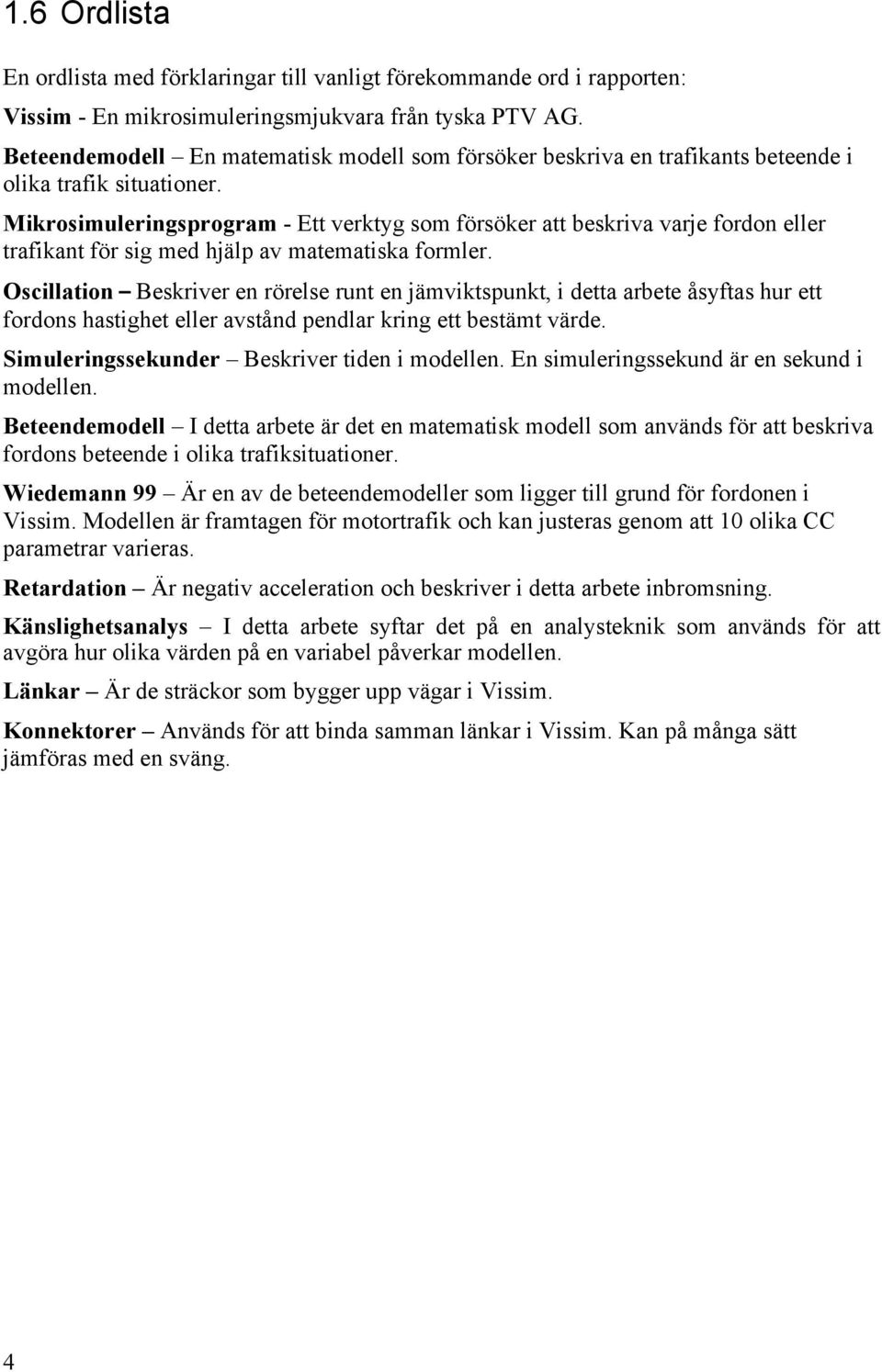 Mikrosimuleringsprogram - Ett verktyg som försöker att beskriva varje fordon eller trafikant för sig med hjälp av matematiska formler.