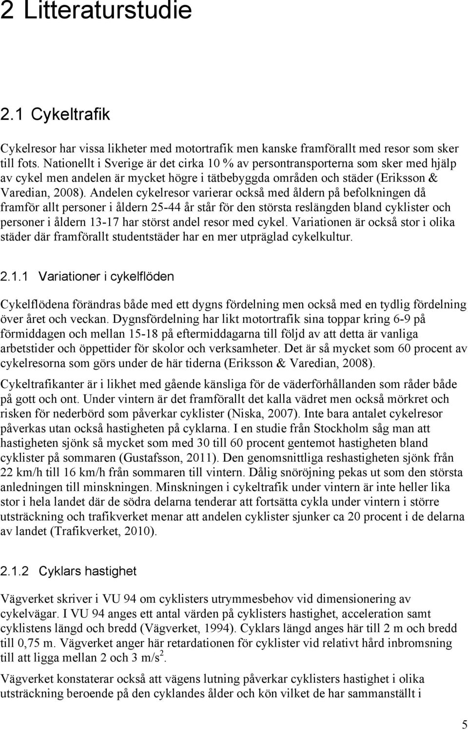 Andelen cykelresor varierar också med åldern på befolkningen då framför allt personer i åldern 25-44 år står för den största reslängden bland cyklister och personer i åldern 13-17 har störst andel