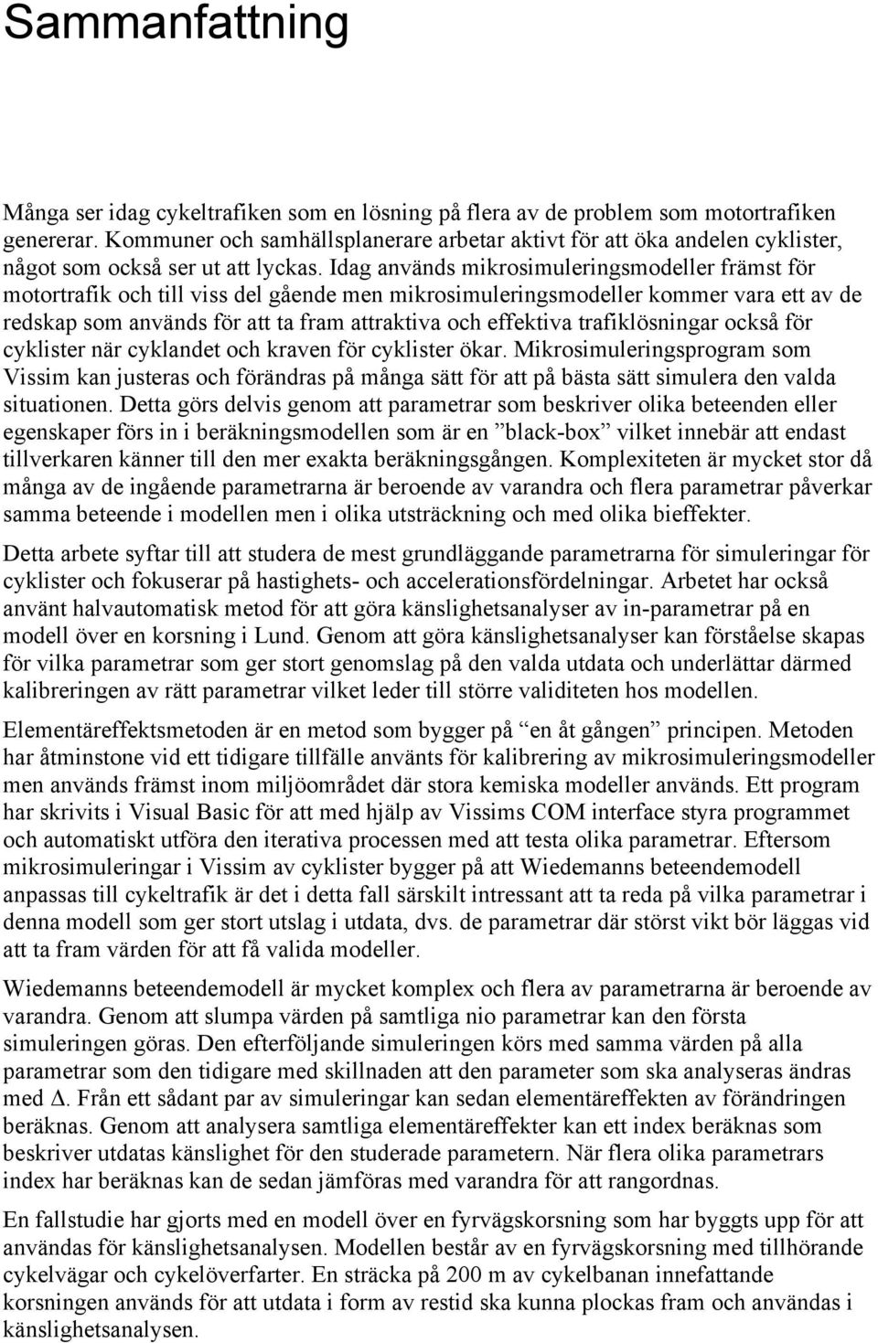 Idag används mikrosimuleringsmodeller främst för motortrafik och till viss del gående men mikrosimuleringsmodeller kommer vara ett av de redskap som används för att ta fram attraktiva och effektiva