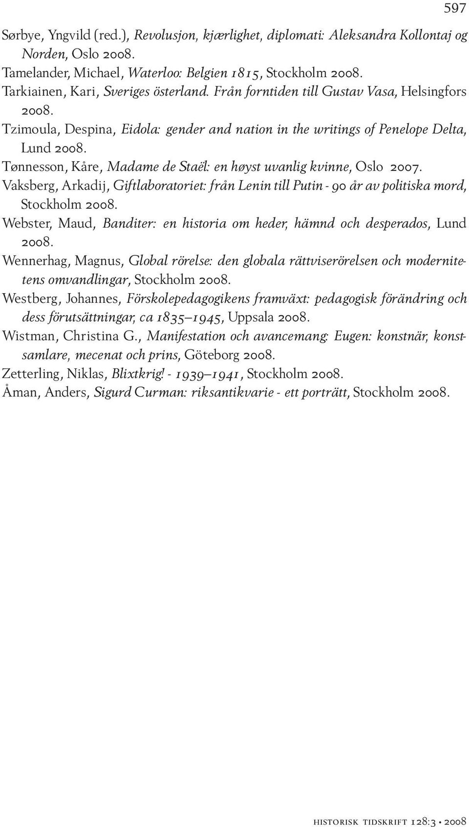 Vaksberg, Arkadij, Giftlaboratoriet: från Lenin till Putin - 90 år av politiska mord, Webster, Maud, Banditer: en historia om heder, hämnd och desperados, Lund Wennerhag, Magnus, Global rörelse: den