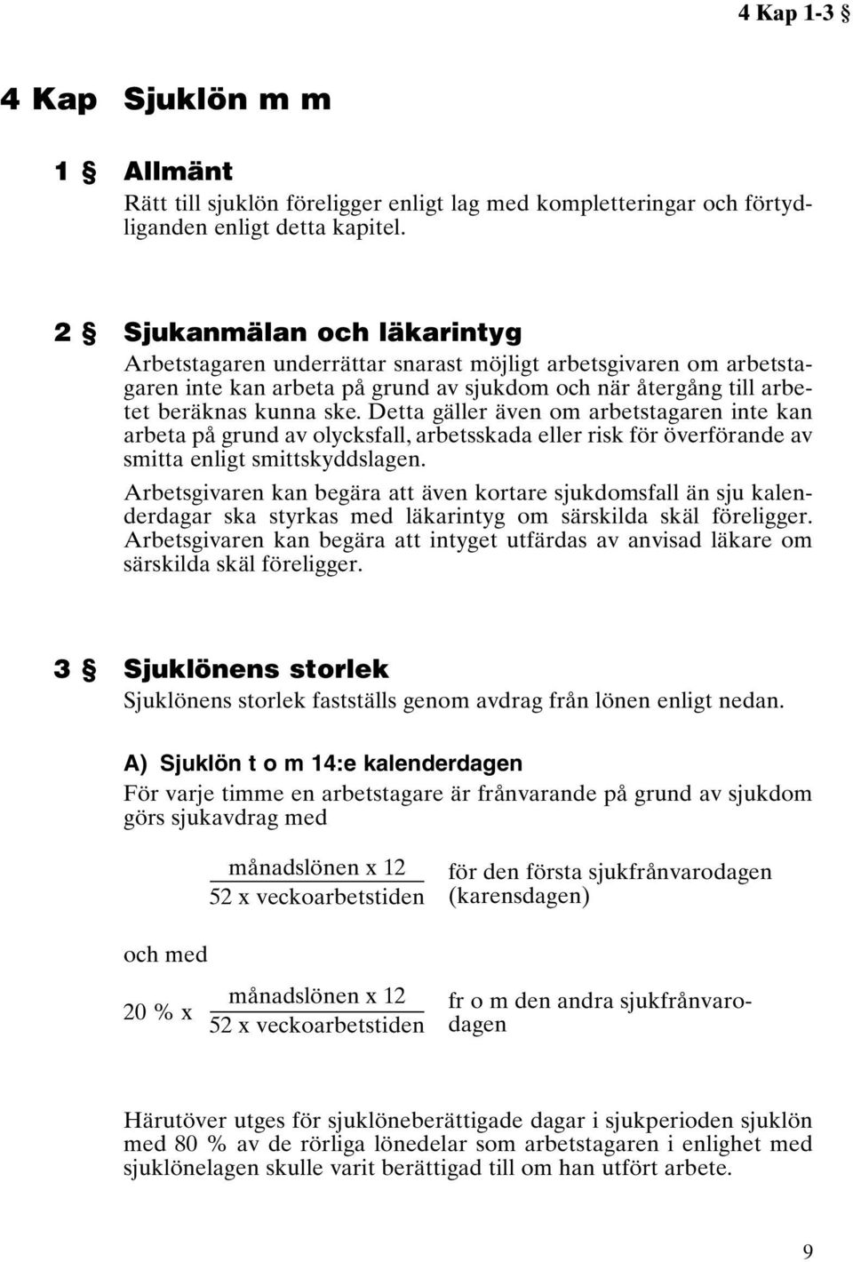 Detta gäller även om arbetstagaren inte kan arbeta på grund av olycksfall, arbetsskada eller risk för överförande av smitta enligt smittskyddslagen.