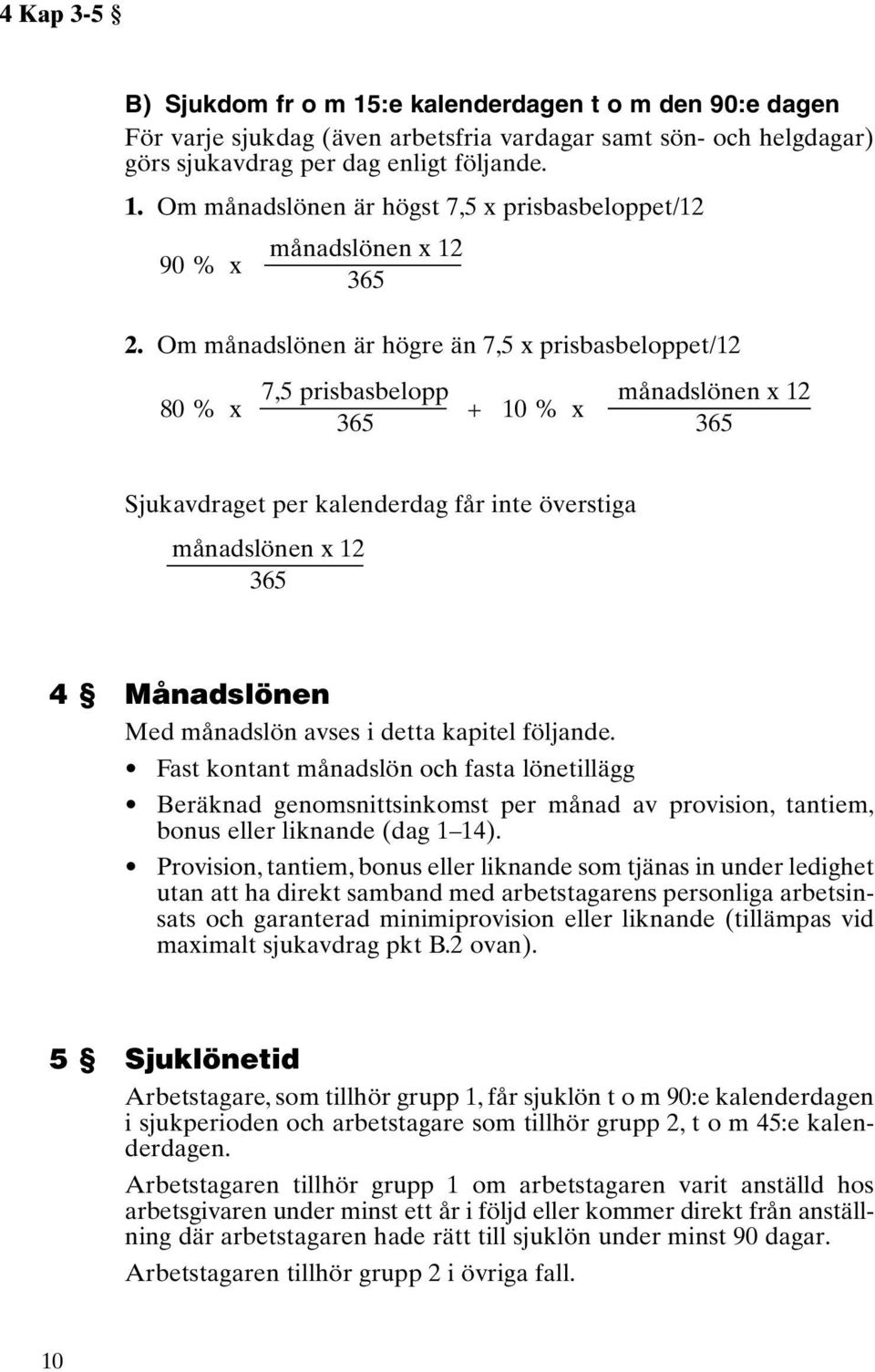 månadslön avses i detta kapitel följande. Fast kontant månadslön och fasta lönetillägg Beräknad genomsnittsinkomst per månad av provision, tantiem, bonus eller liknande (dag 1 14).