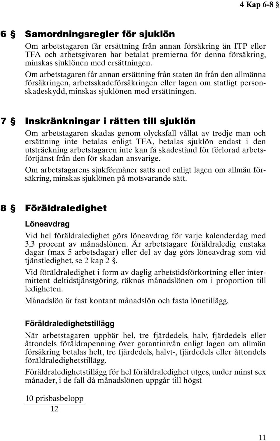 7 Inskränkningar i rätten till sjuklön Om arbetstagaren skadas genom olycksfall vållat av tredje man och ersättning inte betalas enligt TFA, betalas sjuklön endast i den utsträckning arbetstagaren