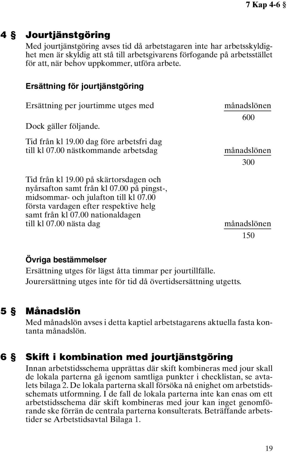 00 nästkommande arbetsdag Tid från kl 19.00 på skärtorsdagen och nyårsafton samt från kl 07.00 på pingst-, midsommar- och julafton till kl 07.00 första vardagen efter respektive helg samt från kl 07.