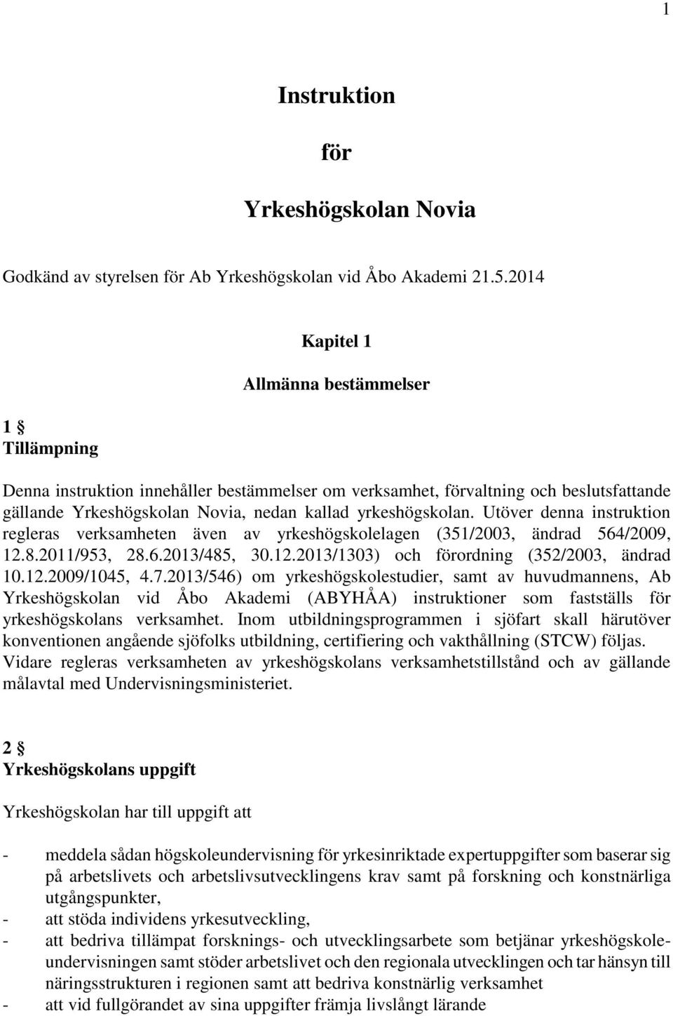 Utöver denna instruktion regleras verksamheten även av yrkeshögskolelagen (351/2003, ändrad 564/2009, 12.8.2011/953, 28.6.2013/485, 30.12.2013/1303) och förordning (352/2003, ändrad 10.12.2009/1045, 4.