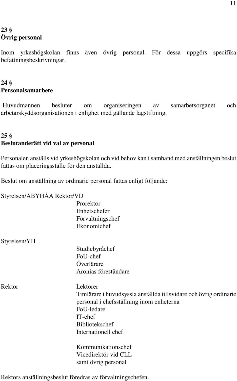 25 Beslutanderätt vid val av personal Personalen anställs vid yrkeshögskolan och vid behov kan i samband med anställningen beslut fattas om placeringsställe för den anställda.