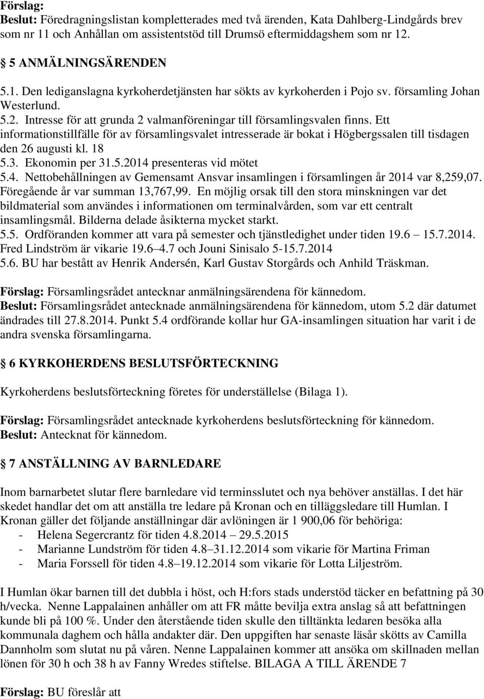 Ett informationstillfälle för av församlingsvalet intresserade är bokat i Högbergssalen till tisdagen den 26 augusti kl. 18 5.3. Ekonomin per 31.5.2014 