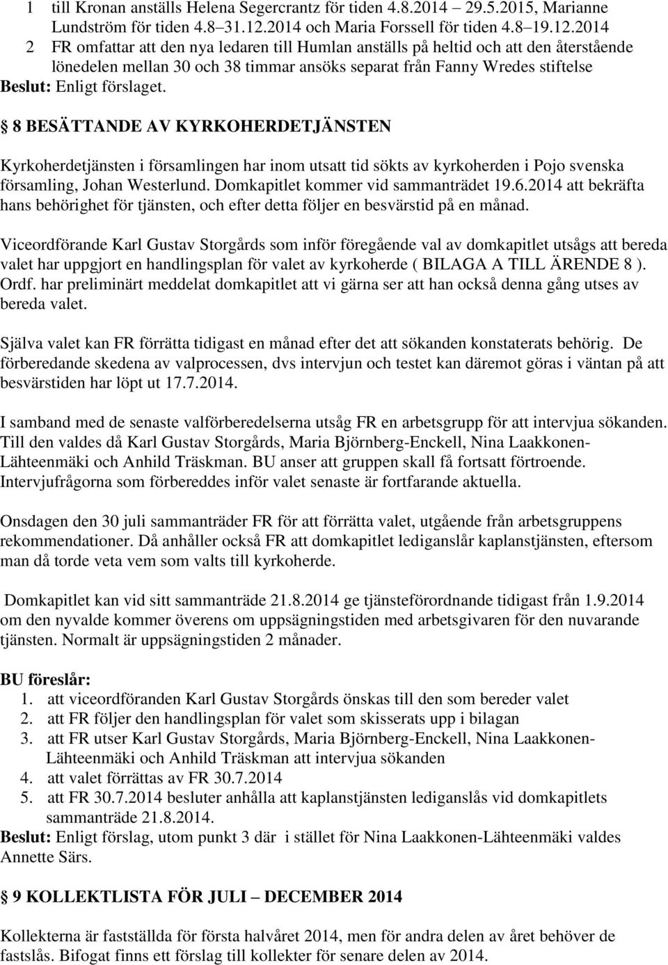 2014 2 FR omfattar att den nya ledaren till Humlan anställs på heltid och att den återstående lönedelen mellan 30 och 38 timmar ansöks separat från Fanny Wredes stiftelse 8 BESÄTTANDE AV