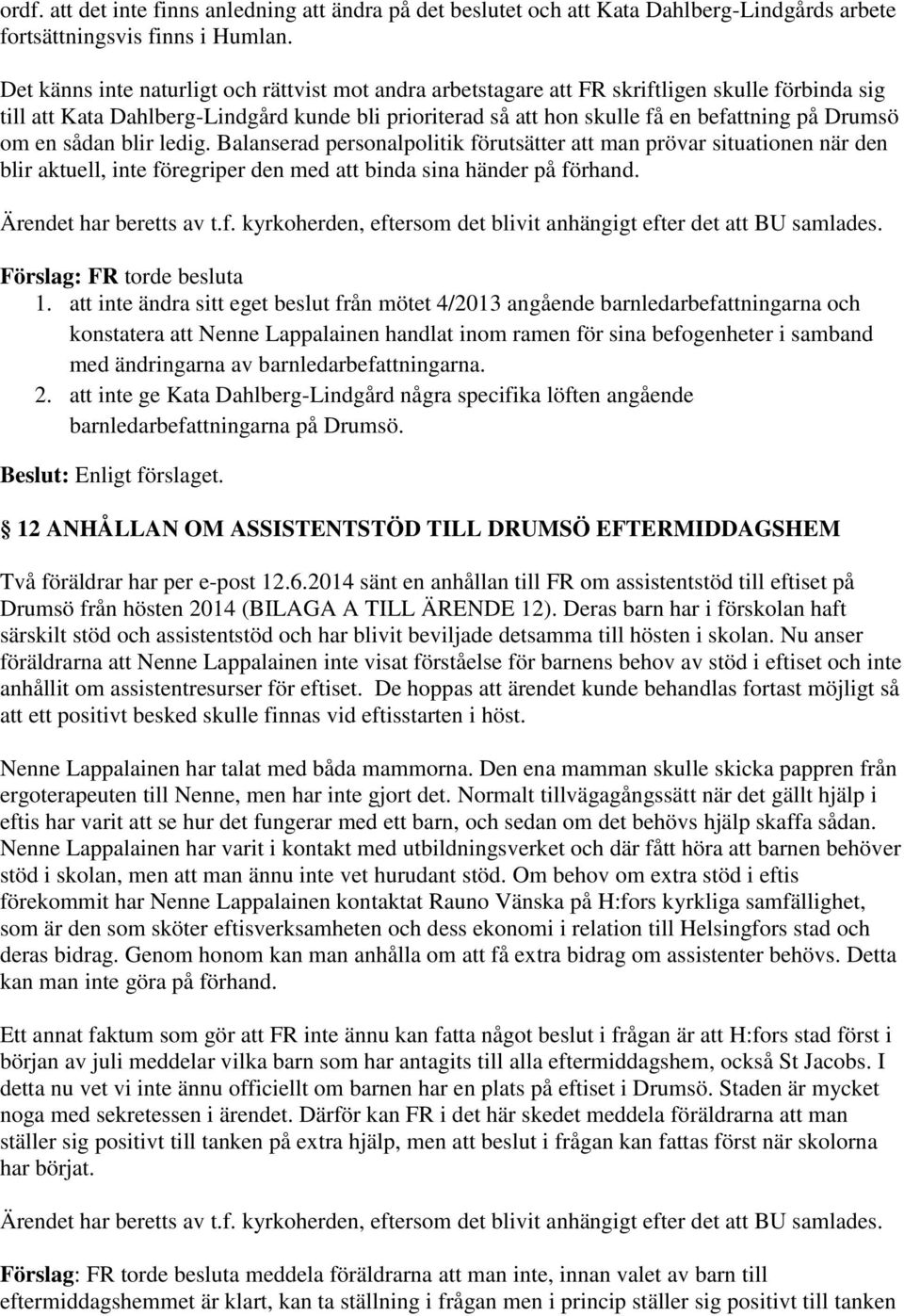 om en sådan blir ledig. Balanserad personalpolitik förutsätter att man prövar situationen när den blir aktuell, inte föregriper den med att binda sina händer på förhand. Ärendet har beretts av t.f. kyrkoherden, eftersom det blivit anhängigt efter det att BU samlades.