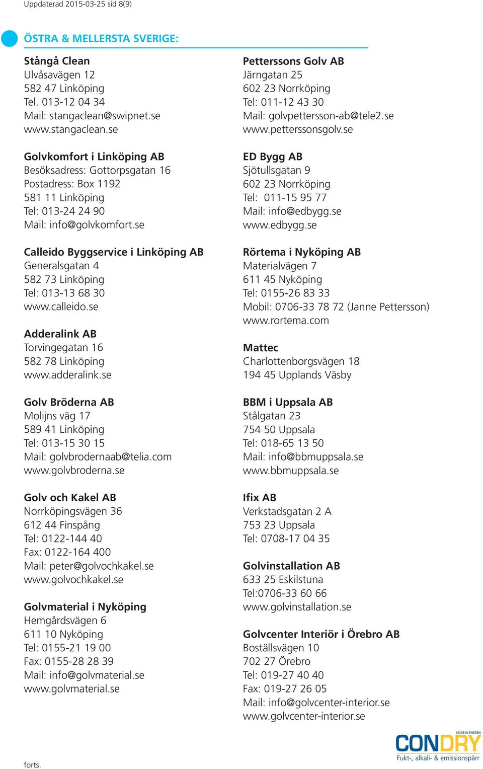 se Calleido Byggservice i Linköping AB Generalsgatan 4 582 73 Linköping Tel: 013-13 68 30 www.calleido.se Adderalink AB Torvingegatan 16 582 78 Linköping www.adderalink.