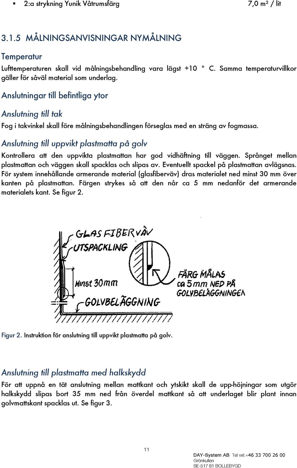 Anslutningar till befintliga ytor Anslutning till tak Fog i takvinkel skall före målningsbehandlingen förseglas med en sträng av fogmassa.