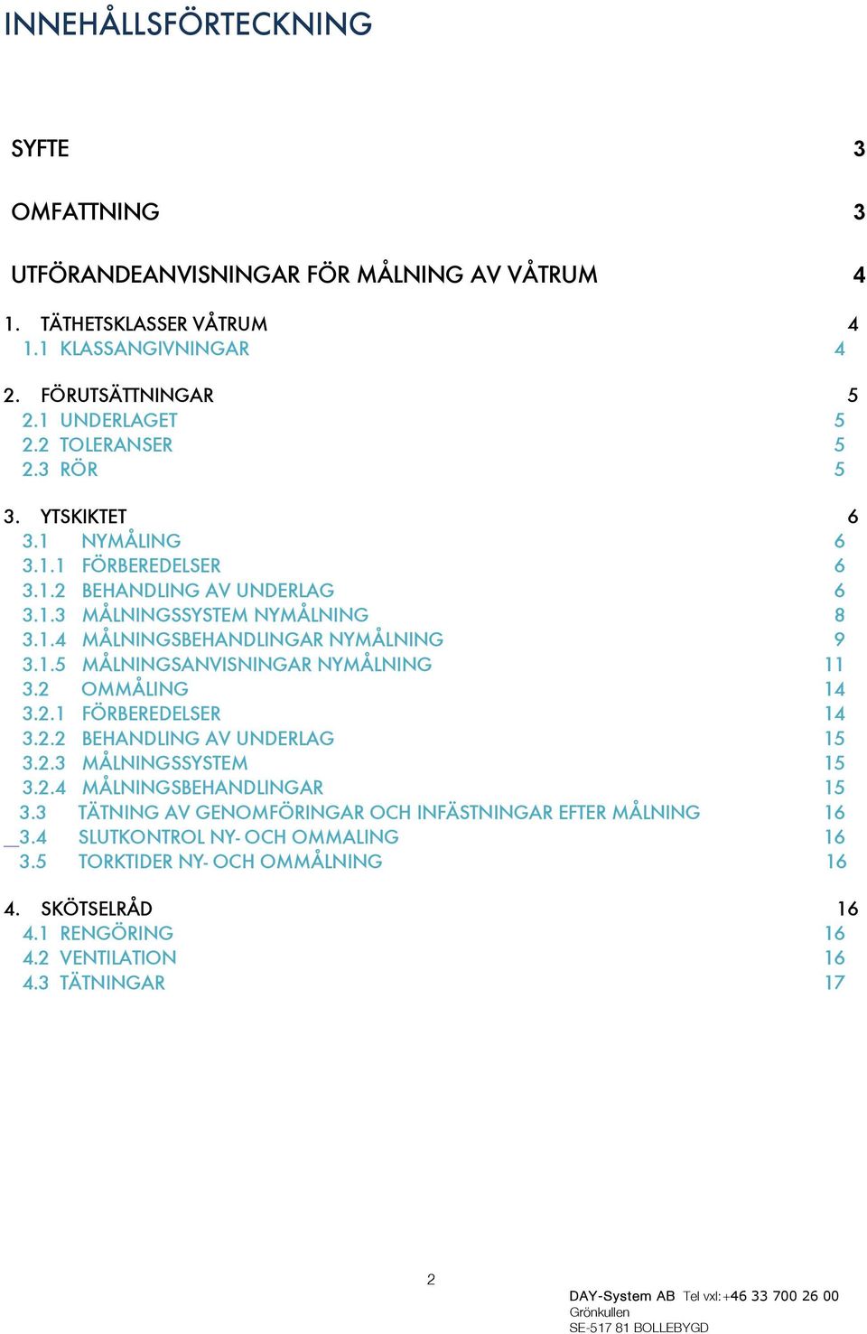 1.5 MÅLNINGSANVISNINGAR NYMÅLNING 11 3.2 OMMÅLING 14 3.2.1 FÖRBEREDELSER 14 3.2.2 BEHANDLING AV UNDERLAG 15 3.2.3 MÅLNINGSSYSTEM 15 3.2.4 MÅLNINGSBEHANDLINGAR 15 3.