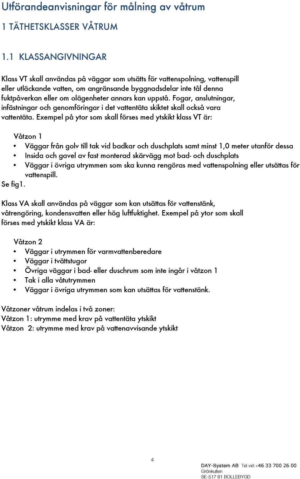 annars kan uppstå. Fogar, anslutningar, infästningar och genomföringar i det vattentäta skiktet skall också vara vattentäta.