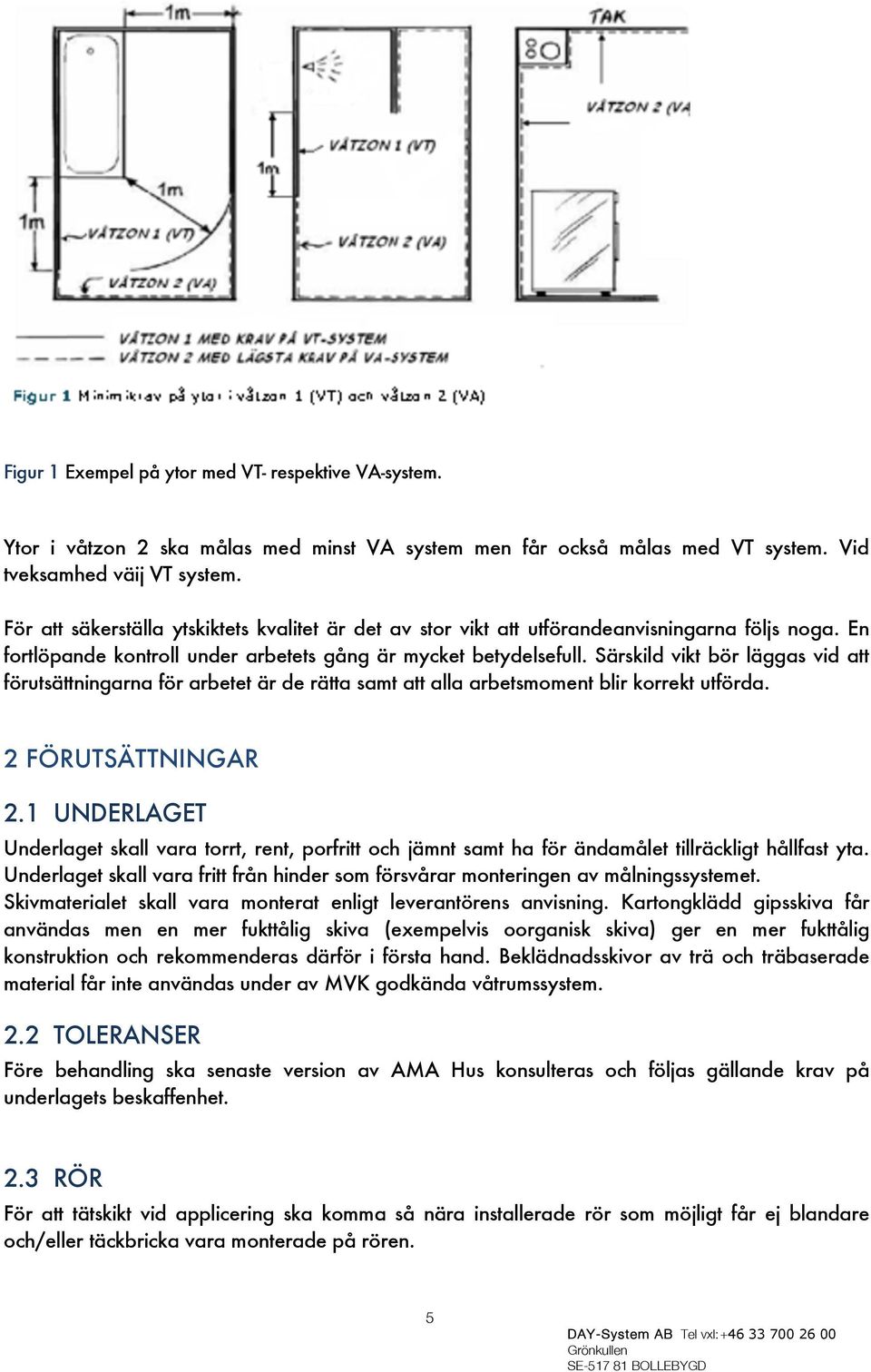 Särskild vikt bör läggas vid att förutsättningarna för arbetet är de rätta samt att alla arbetsmoment blir korrekt utförda. 2 FÖRUTSÄTTNINGAR 2.