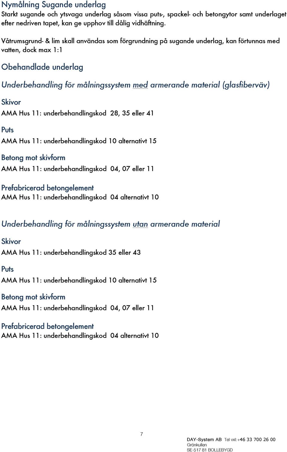 (glasfiberväv) Skivor AMA Hus 11: underbehandlingskod 28, 35 eller 41 Puts AMA Hus 11: underbehandlingskod 10 alternativt 15 Betong mot skivform AMA Hus 11: underbehandlingskod 04, 07 eller 11