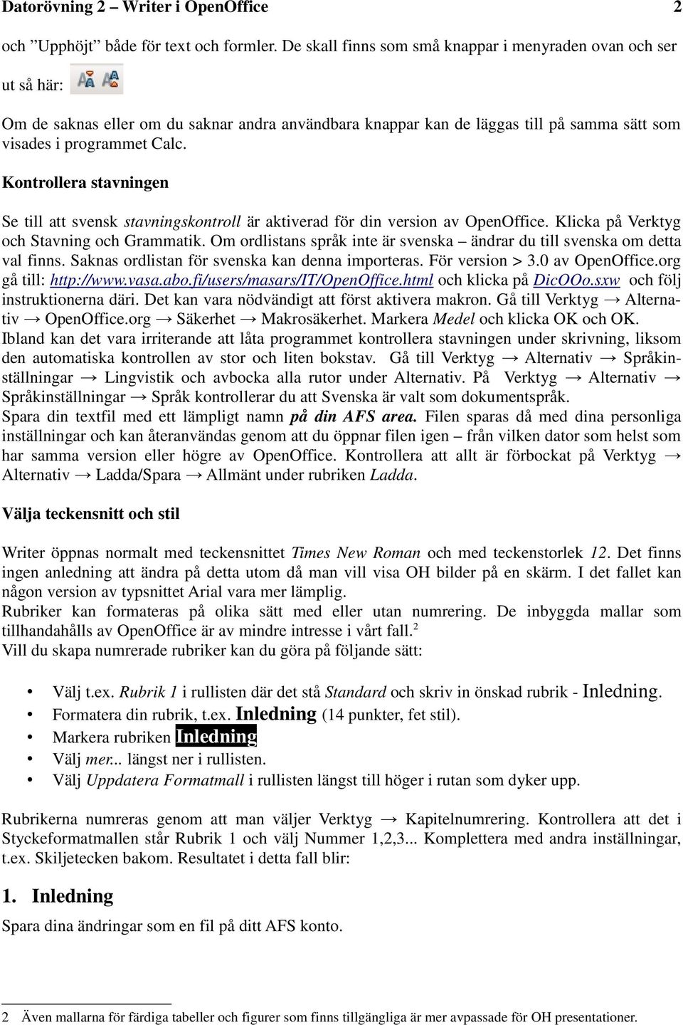 Kontrollera stavningen Se till att svensk stavningskontroll är aktiverad för din version av OpenOffice. Klicka på Verktyg och Stavning och Grammatik.