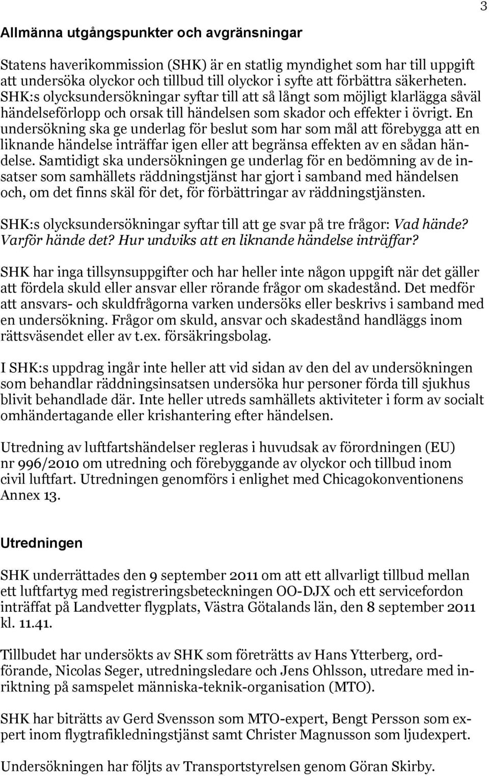 En undersökning ska ge underlag för beslut som har som mål att förebygga att en liknande händelse inträffar igen eller att begränsa effekten av en sådan händelse.