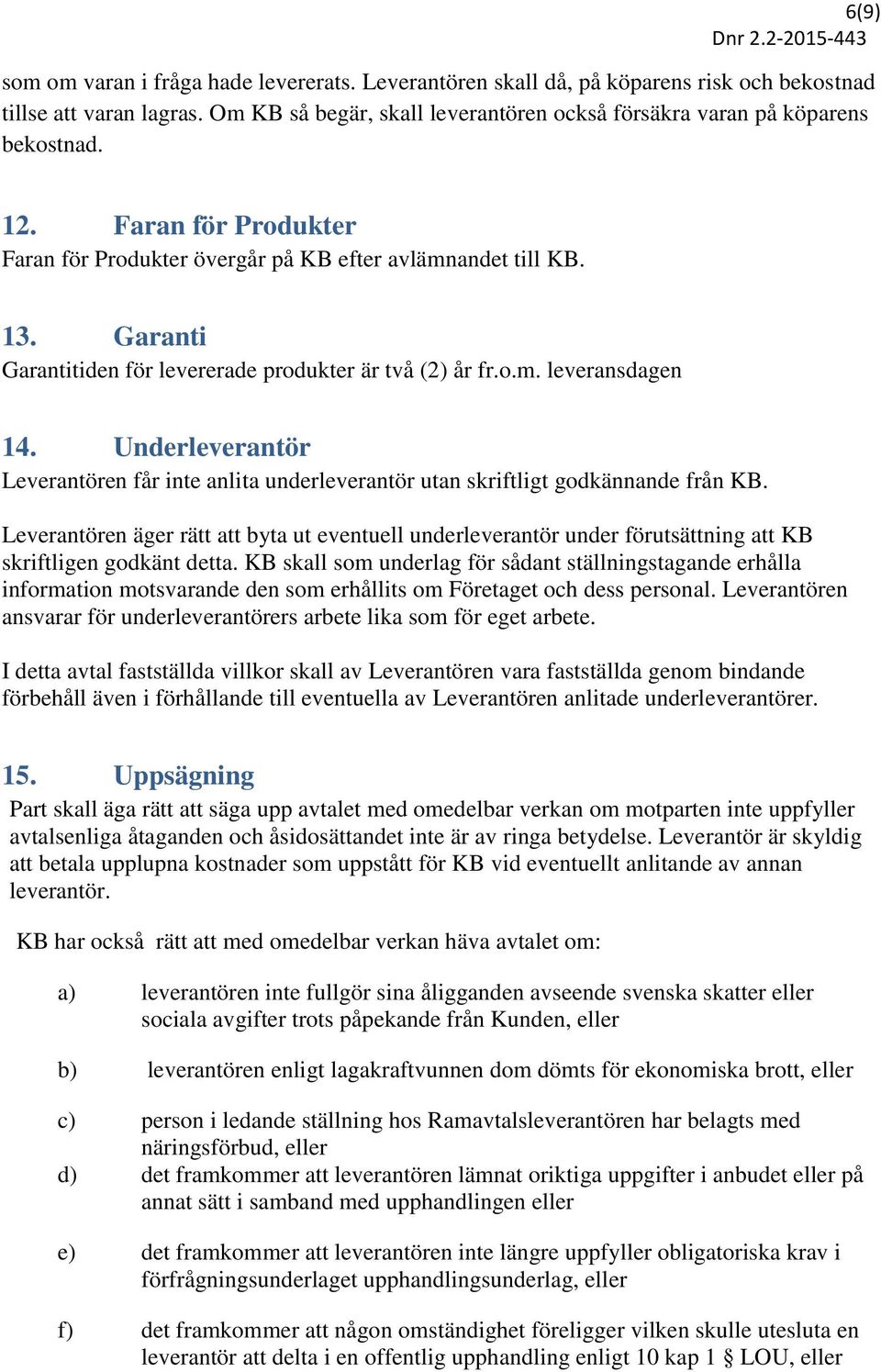 Underleverantör Leverantören får inte anlita underleverantör utan skriftligt godkännande från KB.