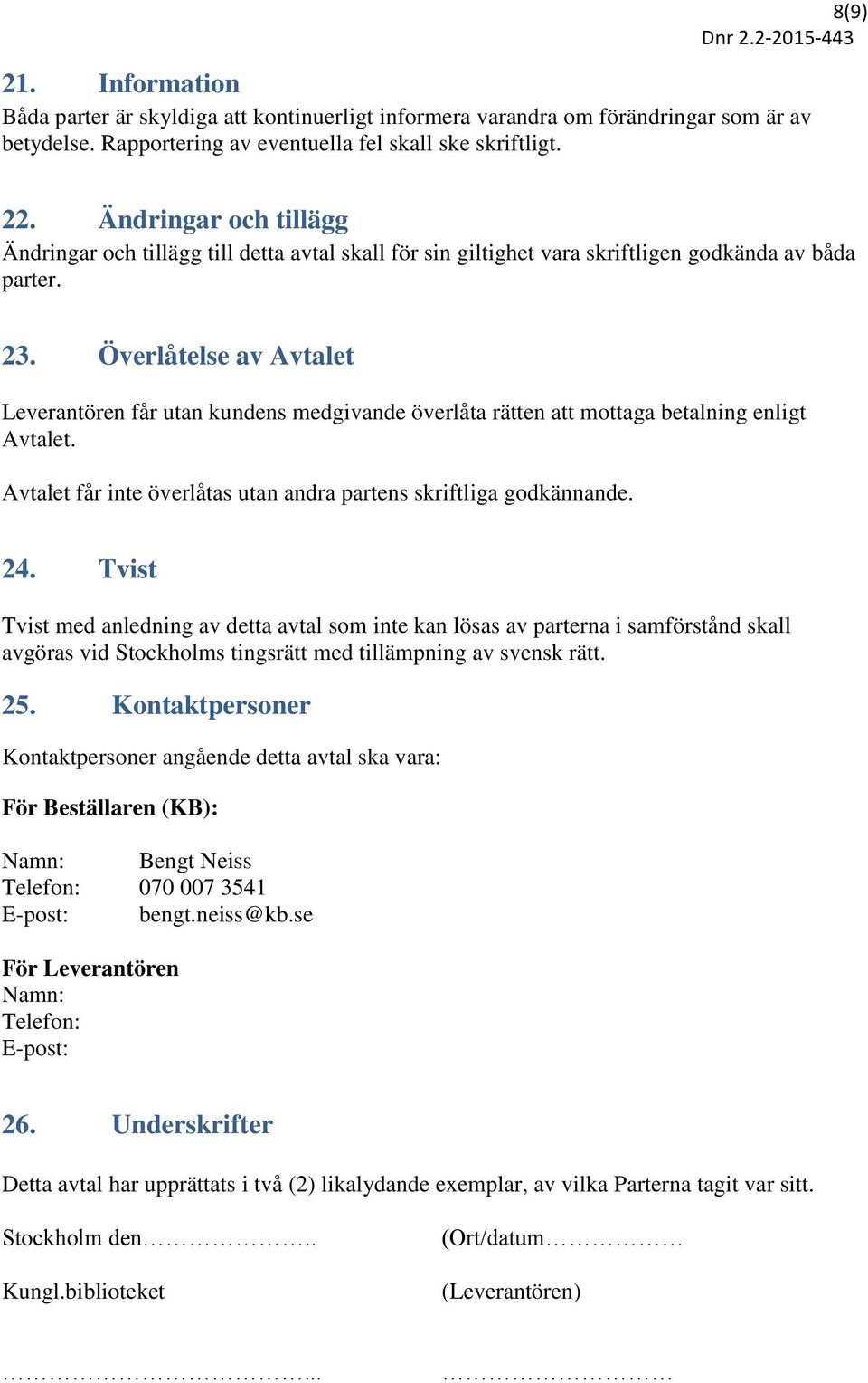 Överlåtelse av Avtalet Leverantören får utan kundens medgivande överlåta rätten att mottaga betalning enligt Avtalet. Avtalet får inte överlåtas utan andra partens skriftliga godkännande. 24.