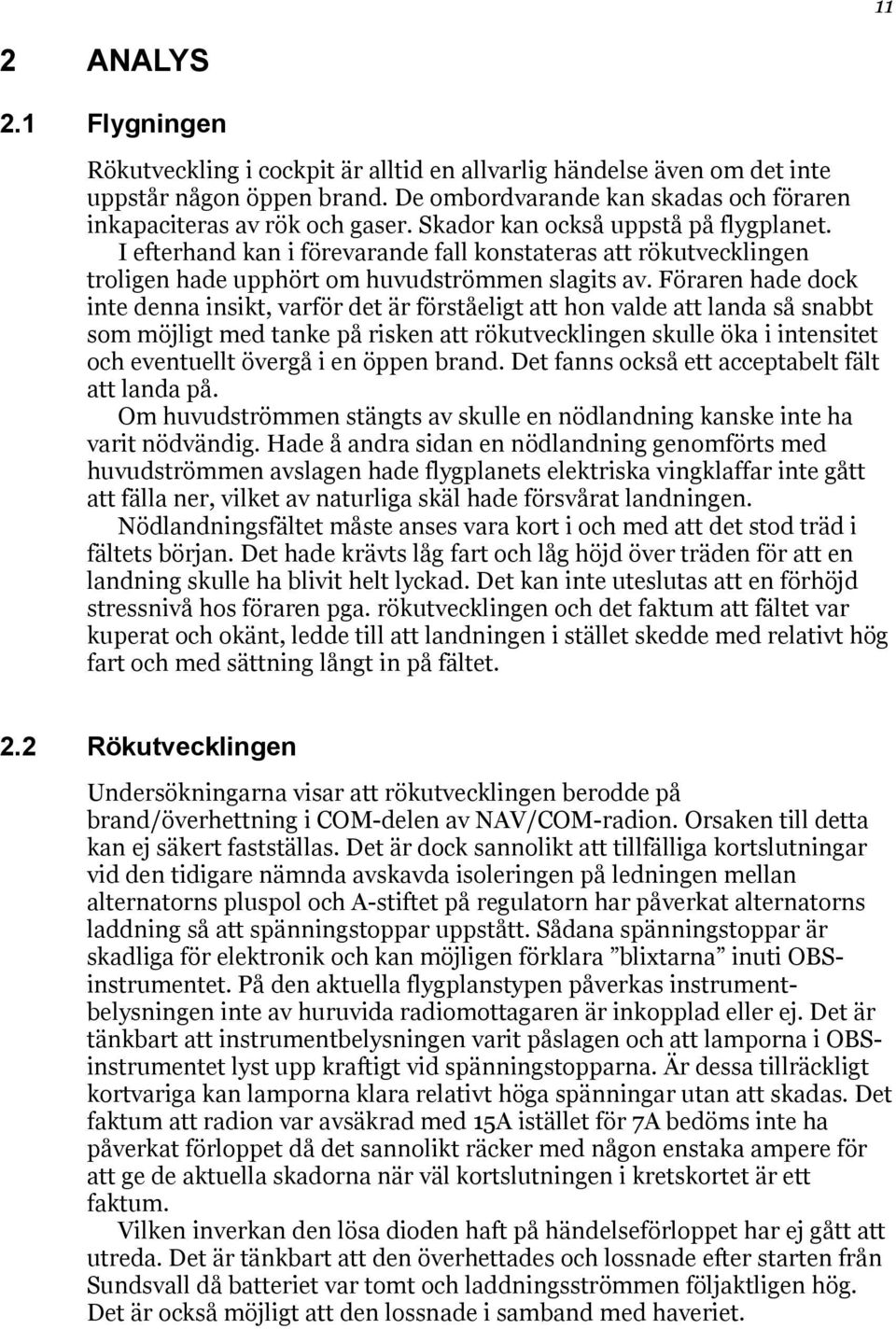Föraren hade dock inte denna insikt, varför det är förståeligt att hon valde att landa så snabbt som möjligt med tanke på risken att rökutvecklingen skulle öka i intensitet och eventuellt övergå i en