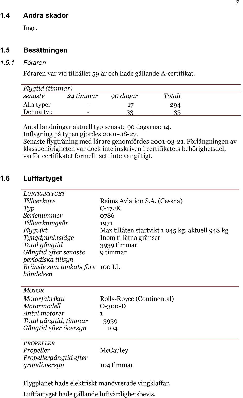 Senaste flygträning med lärare genomfördes 2001-03-21. Förlängningen av klassbehörigheten var dock inte inskriven i certifikatets behörighetsdel, varför certifikatet formellt sett inte var giltigt. 1.