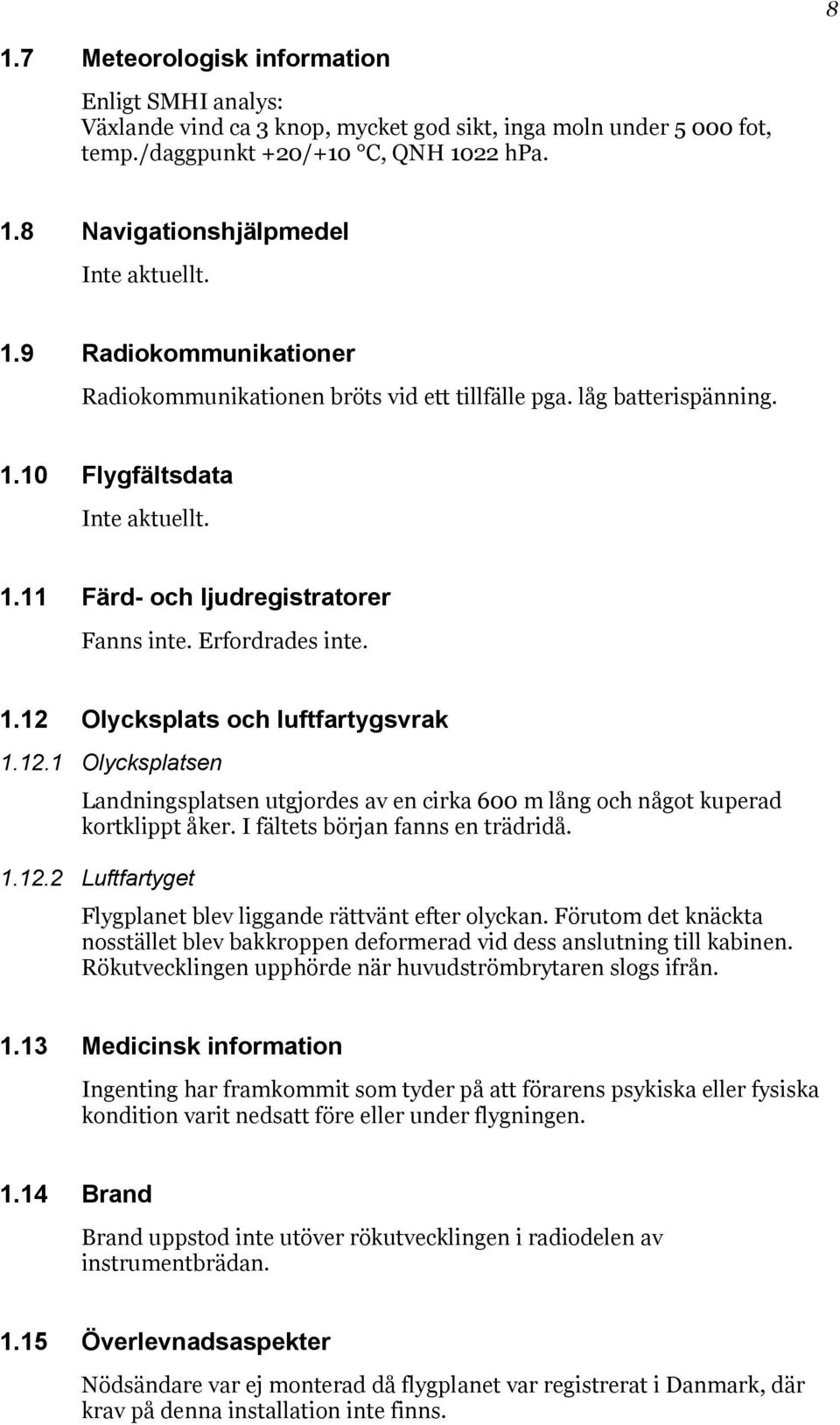 12.1 Olycksplatsen Landningsplatsen utgjordes av en cirka 600 m lång och något kuperad kortklippt åker. I fältets början fanns en trädridå. 1.12.2 Luftfartyget Flygplanet blev liggande rättvänt efter olyckan.