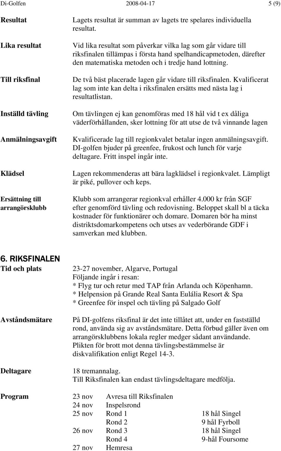 De två bäst placerade lagen går vidare till riksfinalen. Kvalificerat lag som inte kan delta i riksfinalen ersätts med nästa lag i resultatlistan.