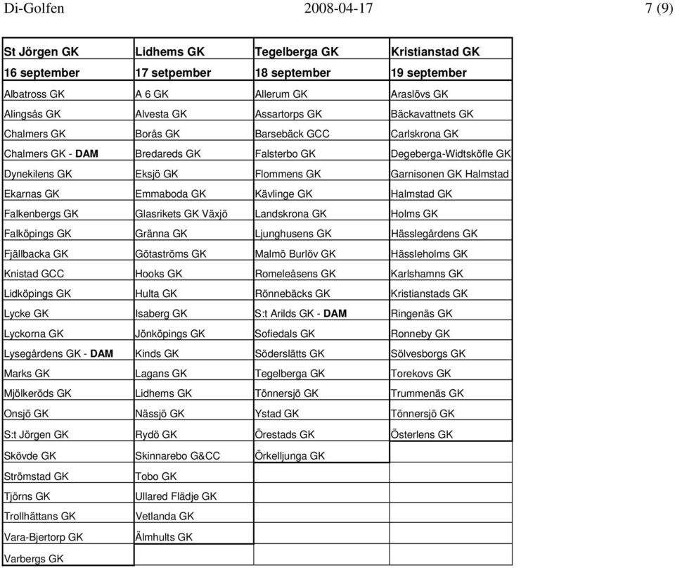 Halmstad Ekarnas GK Emmaboda GK Kävlinge GK Halmstad GK Falkenbergs GK Glasrikets GK Växjö Landskrona GK Holms GK Falköpings GK Gränna GK Ljunghusens GK Hässlegårdens GK Fjällbacka GK Götaströms GK