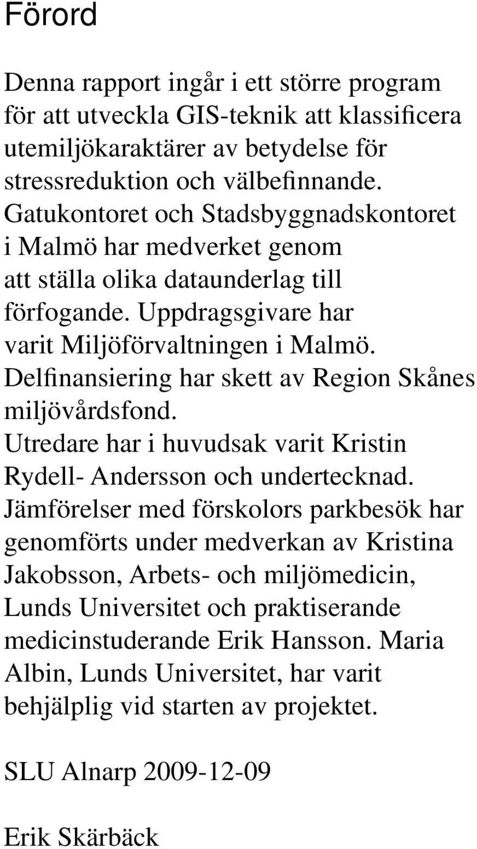 Delfinansiering har skett av Region Skånes miljövårdsfond. Utredare har i huvudsak varit Kristin Rydell- Andersson och undertecknad.