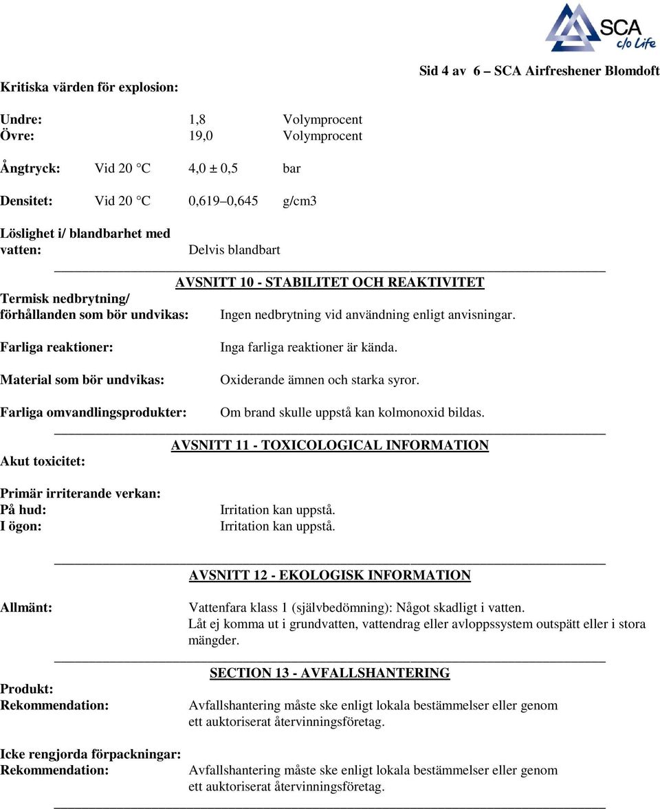 Farliga reaktioner: Material som bör undvikas: Inga farliga reaktioner är kända. Oxiderande ämnen och starka syror. Farliga omvandlingsprodukter: Om brand skulle uppstå kan kolmonoxid bildas.